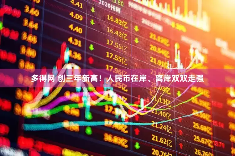 多得网 创三年新高！人民币在岸、离岸双双走强